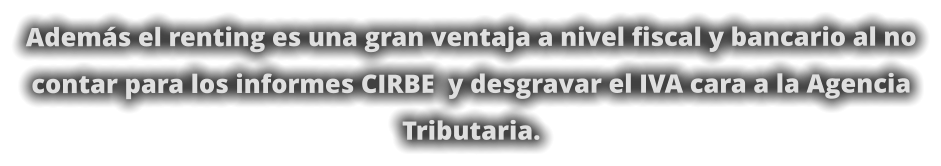 Además el renting es una gran ventaja a nivel fiscal y bancario al no contar para los informes CIRBE  y desgravar el IVA cara a la Agencia Tributaria.